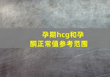 孕期hcg和孕酮正常值参考范围