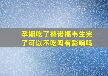 孕期吃了替诺福韦生完了可以不吃吗有影响吗