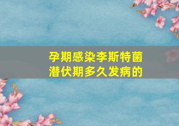 孕期感染李斯特菌潜伏期多久发病的