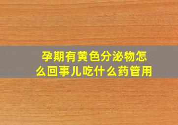 孕期有黄色分泌物怎么回事儿吃什么药管用