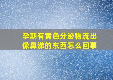 孕期有黄色分泌物流出像鼻涕的东西怎么回事