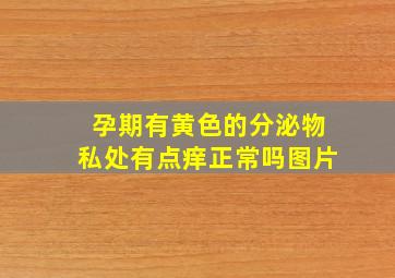 孕期有黄色的分泌物私处有点痒正常吗图片