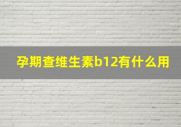 孕期查维生素b12有什么用