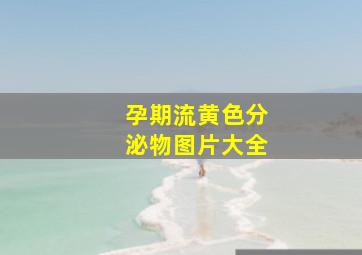 孕期流黄色分泌物图片大全