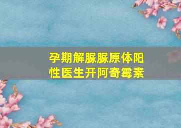 孕期解脲脲原体阳性医生开阿奇霉素