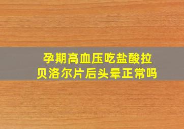 孕期高血压吃盐酸拉贝洛尔片后头晕正常吗