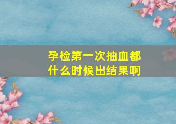 孕检第一次抽血都什么时候出结果啊