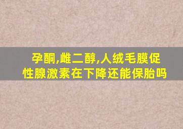 孕酮,雌二醇,人绒毛膜促性腺激素在下降还能保胎吗