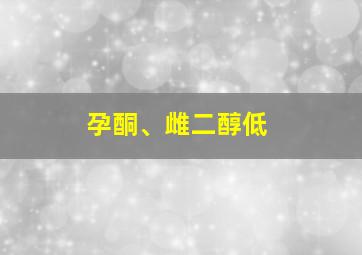 孕酮、雌二醇低