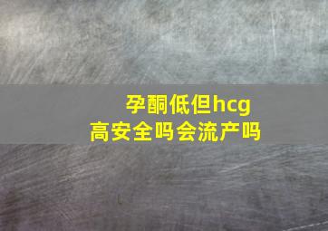 孕酮低但hcg高安全吗会流产吗