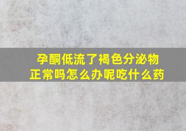 孕酮低流了褐色分泌物正常吗怎么办呢吃什么药