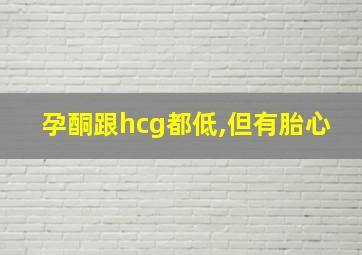 孕酮跟hcg都低,但有胎心