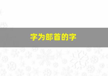 字为部首的字