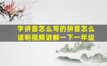 字拼音怎么写的拼音怎么读啊视频讲解一下一年级