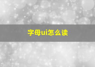 字母ui怎么读