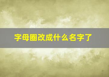 字母圈改成什么名字了