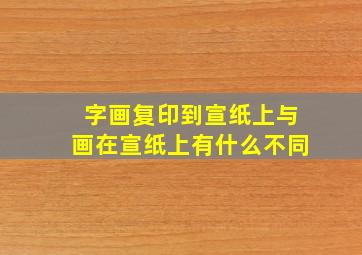 字画复印到宣纸上与画在宣纸上有什么不同