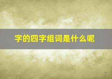 字的四字组词是什么呢