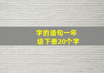 字的造句一年级下册20个字