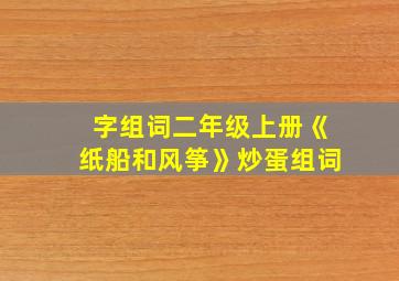 字组词二年级上册《纸船和风筝》炒蛋组词