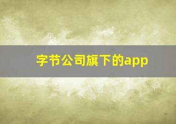 字节公司旗下的app