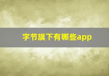 字节旗下有哪些app