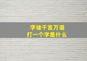 字谜千言万语打一个字是什么