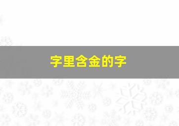 字里含金的字