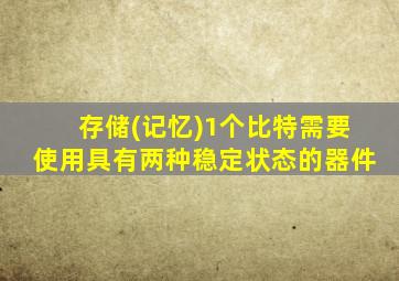 存储(记忆)1个比特需要使用具有两种稳定状态的器件