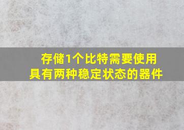 存储1个比特需要使用具有两种稳定状态的器件