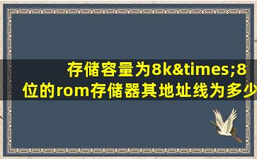 存储容量为8k×8位的rom存储器其地址线为多少条