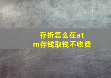 存折怎么在atm存钱取钱不收费