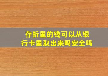 存折里的钱可以从银行卡里取出来吗安全吗