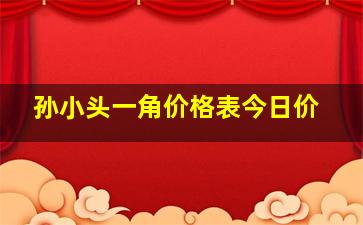 孙小头一角价格表今日价