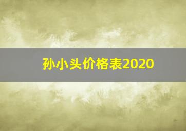 孙小头价格表2020