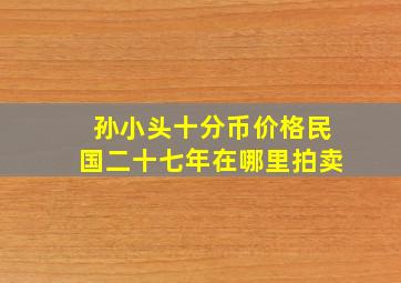 孙小头十分币价格民国二十七年在哪里拍卖