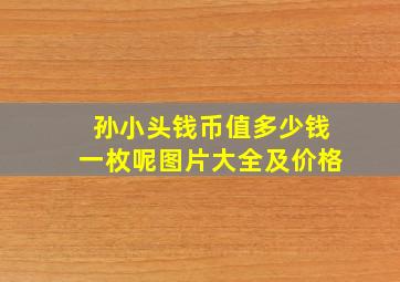 孙小头钱币值多少钱一枚呢图片大全及价格