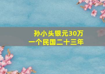 孙小头银元30万一个民国二十三年