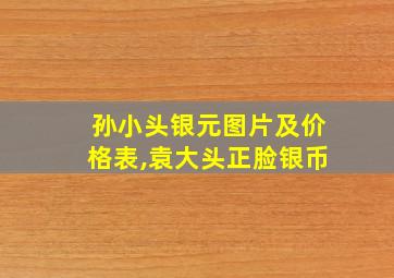 孙小头银元图片及价格表,袁大头正脸银币