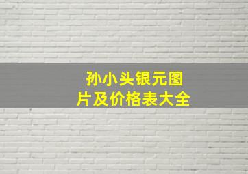 孙小头银元图片及价格表大全