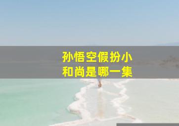 孙悟空假扮小和尚是哪一集