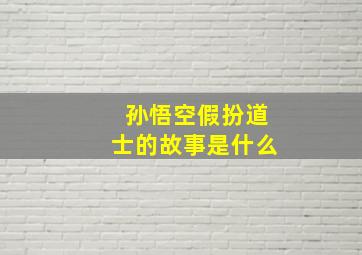 孙悟空假扮道士的故事是什么