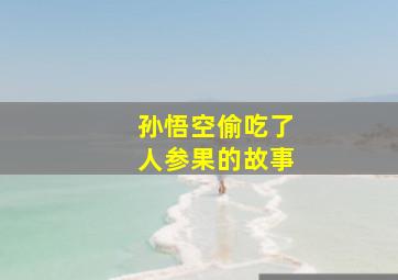 孙悟空偷吃了人参果的故事