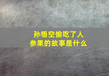 孙悟空偷吃了人参果的故事是什么