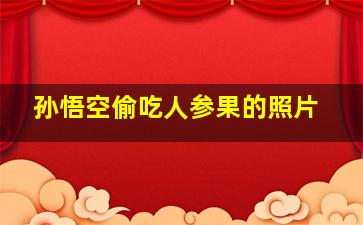 孙悟空偷吃人参果的照片