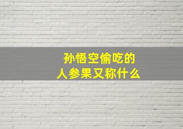 孙悟空偷吃的人参果又称什么