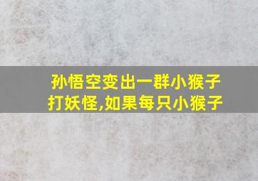 孙悟空变出一群小猴子打妖怪,如果每只小猴子