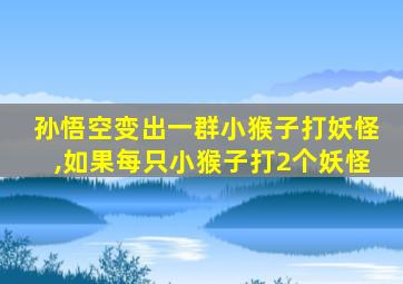 孙悟空变出一群小猴子打妖怪,如果每只小猴子打2个妖怪