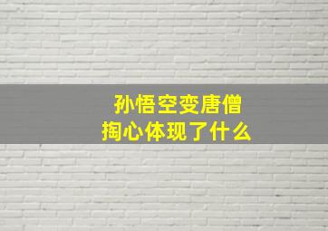 孙悟空变唐僧掏心体现了什么