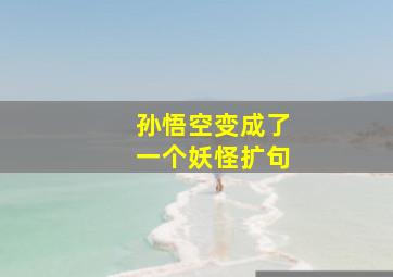 孙悟空变成了一个妖怪扩句